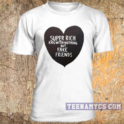 Super rich kids with nohing but fake friends tshirt