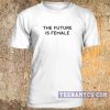The Future is Female t-shirt