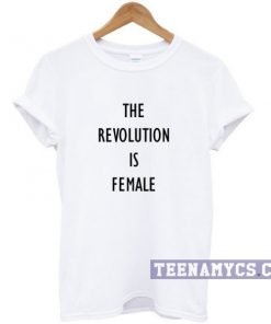 The Revolution is Female t-shirt