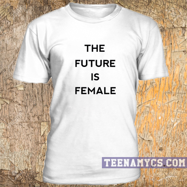 The future is female Tshirt