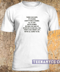 There is no hope we're all going to die t-shirt