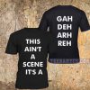 This Ain't a scene, It's a Gah Deh Arh Reh t-shirt