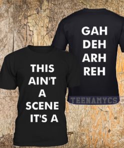 This Ain't a scene, It's a Gah Deh Arh Reh t-shirt