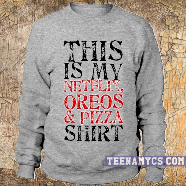 This is my netflix, oreos & pizza Sweatshirt