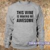 This wine is making me awesome sweatshirt