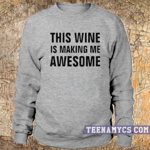 This wine is making me awesome sweatshirt