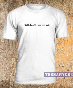 Till death we do art t-shirt
