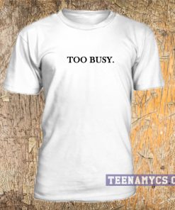 Too Busy T Shirt