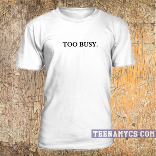 Too Busy T Shirt