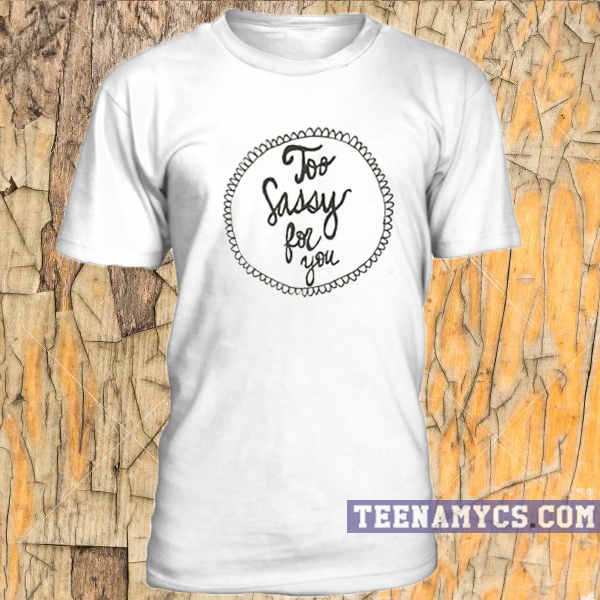 Too Sassy For You unisex T-shirt