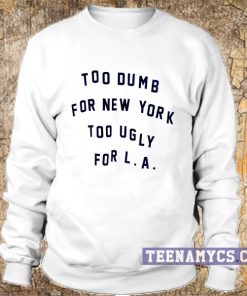 Too dumb for New York too ugly for LA Sweatshirt