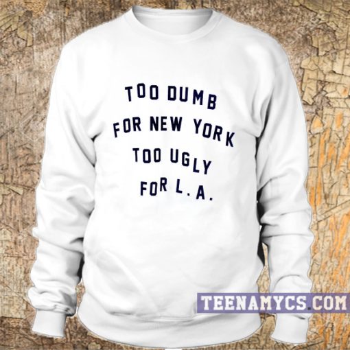Too dumb for New York too ugly for LA Sweatshirt