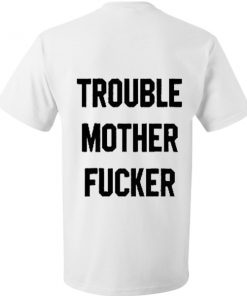 Trouble Mother Fucker T Shirt