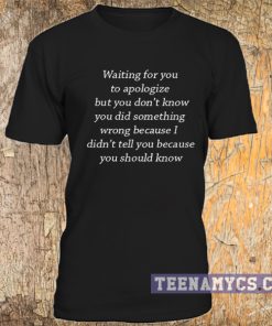 Waiting for you to apologize T-shirt