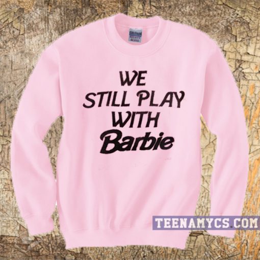 We Still Play With Barbie Sweatshirt