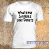 Whatever sprinkles your donuts t-shirt