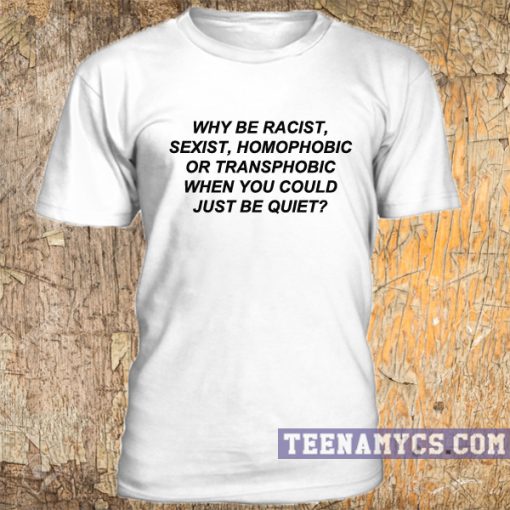 Why be racist t-shirt