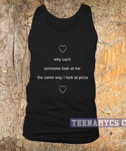 Why can't someone look at me the same way I look at pizza tank top