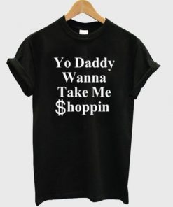 Yo daddy wanna take me shoppin t shirt