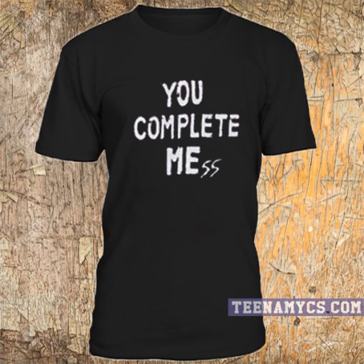 You Complete Mess Me T Shirt