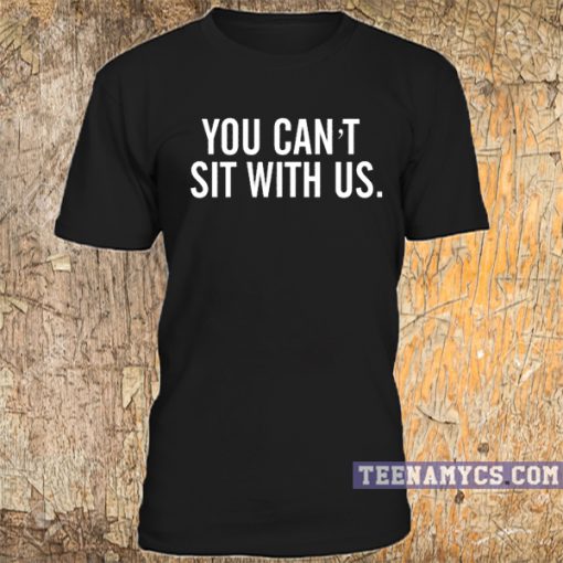 You can't sit with us T Shirt