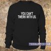 You can't twerk with us Sweatshirt