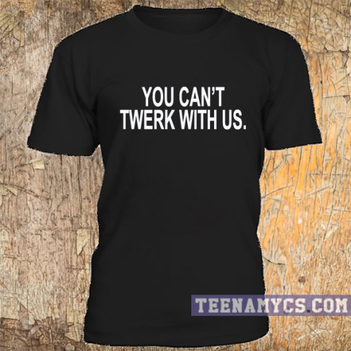 You cant twerk with us t-shirt