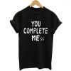 You complete mess t-shirt