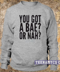 You got a BAE or nah Sweatshirt