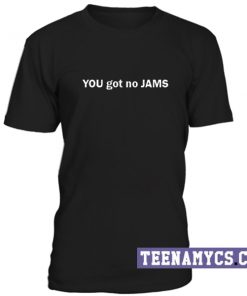 You got no jams unisex T-Shirt