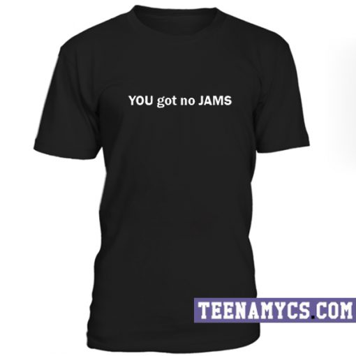 You got no jams unisex T-Shirt