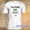 You're Mine Now, Kisses -A T-shirt