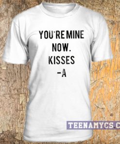 You're Mine Now, Kisses -A T-shirt