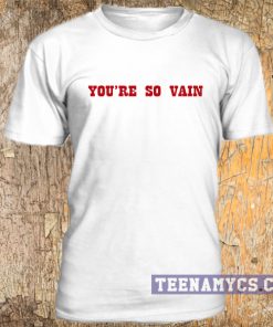 You're so vain t-shirt