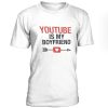 Youtube is my boyfriend t-shirt
