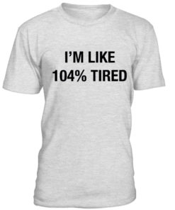 i'm like 104% tired T-shirt