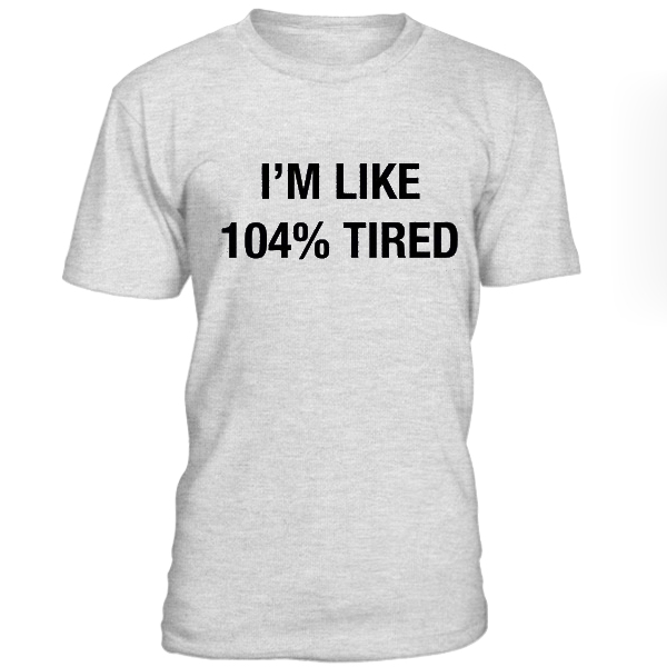 i'm like 104% tired T-shirt