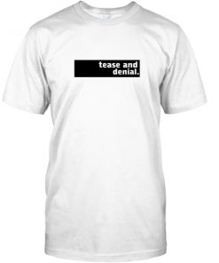tease and denial T Shirt