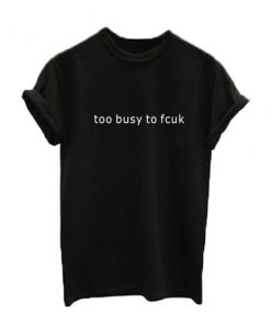 too busy to fcuk t-shirt