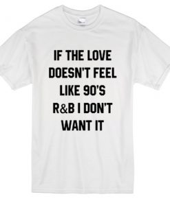 If the love doesn't feel like 90's R&B t-shirt