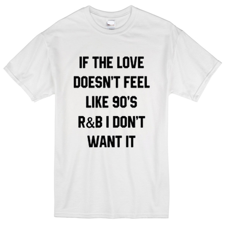 If the love doesn't feel like 90's R&B t-shirt