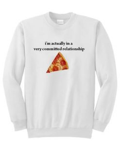I'm actually in a very committed relationship pizza sweatshirt