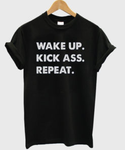 Wake Up Kick Ass Repeat T-shirt