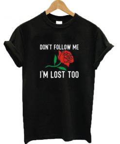 Don't follow me I'm lost too rose T-shirt