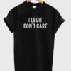 I Legit Don't Care T-Shirt