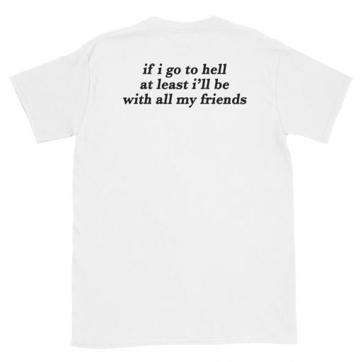 If I go to hell at least I'll be with all my friends t-shirt