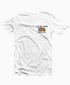 We don't believe what's on tv t-shirt