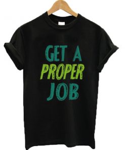 Get a proper job graphic T-shirt