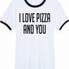 I love pizza and you ringer t-shirt