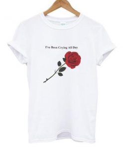 I've been crying all day rose T-shirt